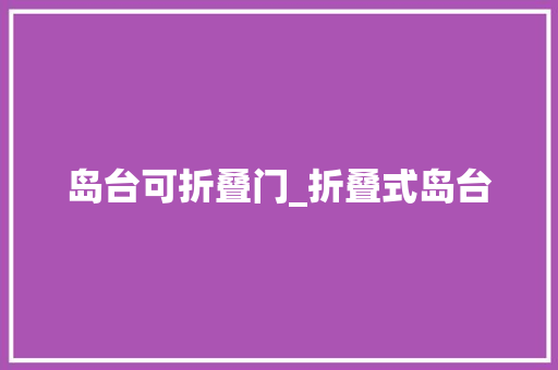 岛台可折叠门_折叠式岛台