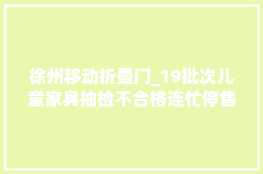 徐州移动折叠门_19批次儿童家具抽检不合格连忙停售涉及3批次宜家产品