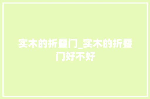实木的折叠门_实木的折叠门好不好
