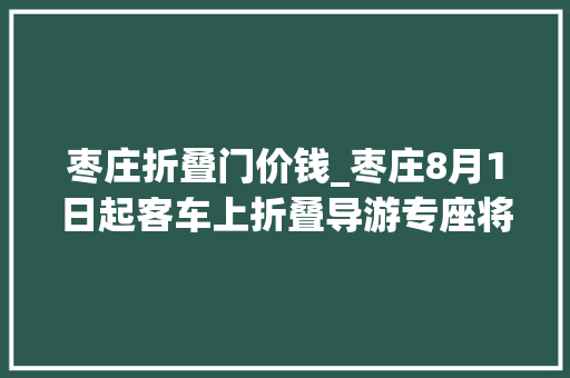 枣庄折叠门价钱_枣庄8月1日起客车上折叠导游专座将取消