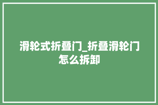滑轮式折叠门_折叠滑轮门怎么拆卸