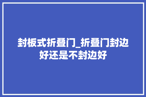 封板式折叠门_折叠门封边好还是不封边好