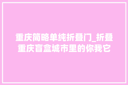 重庆简略单纯折叠门_折叠重庆盲盒城市里的你我它
