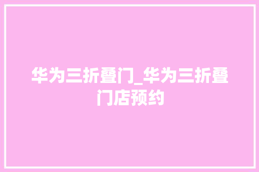 华为三折叠门_华为三折叠门店预约