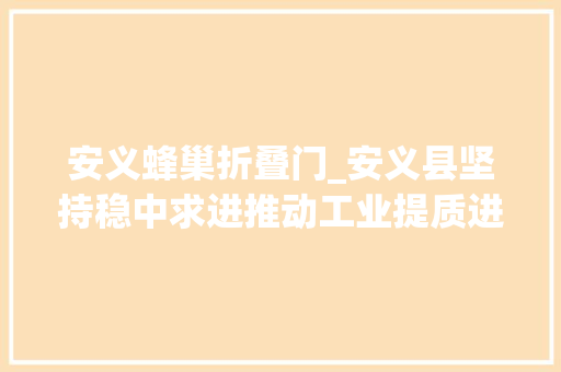安义蜂巢折叠门_安义县坚持稳中求进推动工业提质进级