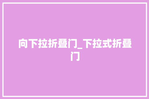 向下拉折叠门_下拉式折叠门