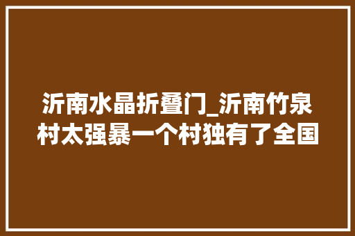 沂南水晶折叠门_沂南竹泉村太强暴一个村独有了全国最美的菊花