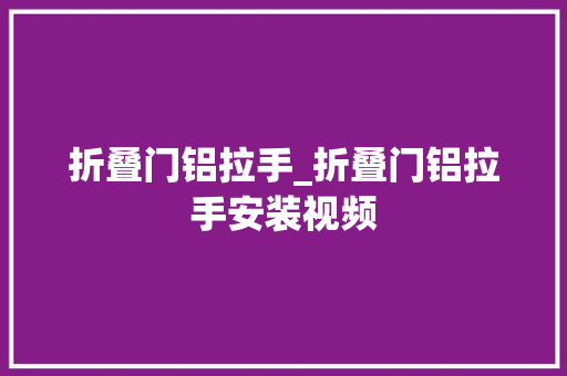 折叠门铝拉手_折叠门铝拉手安装视频