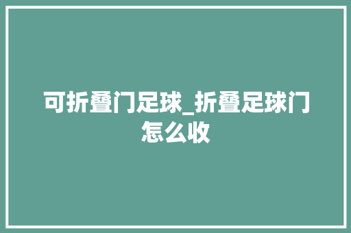 可折叠门足球_折叠足球门怎么收
