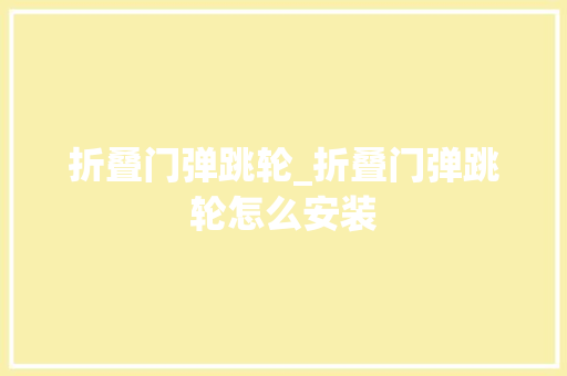 折叠门弹跳轮_折叠门弹跳轮怎么安装