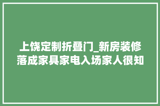 上饶定制折叠门_新房装修落成家具家电入场家人很知足硬装花了9W一点都不亏
