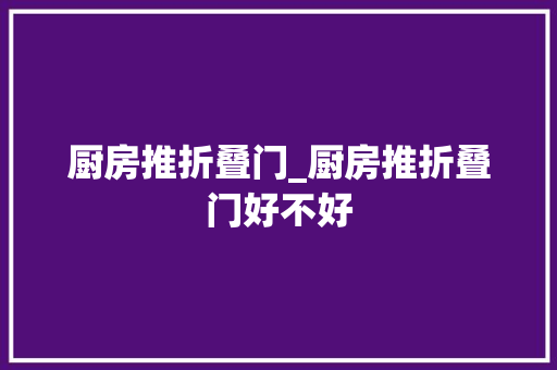 厨房推折叠门_厨房推折叠门好不好