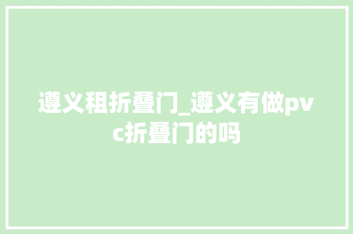 遵义租折叠门_遵义有做pvc折叠门的吗