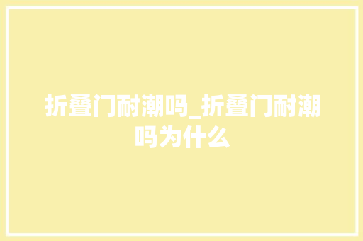 折叠门耐潮吗_折叠门耐潮吗为什么