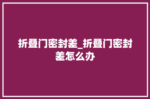 折叠门密封差_折叠门密封差怎么办