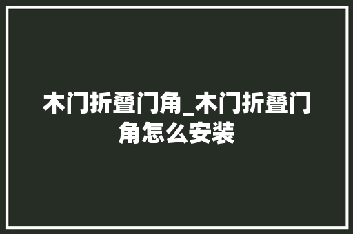 木门折叠门角_木门折叠门角怎么安装