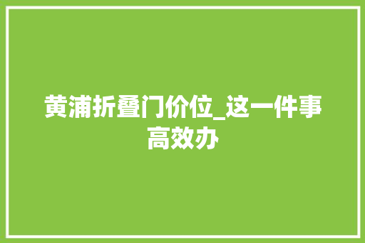 黄浦折叠门价位_这一件事高效办