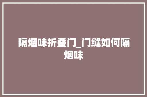 隔烟味折叠门_门缝如何隔烟味
