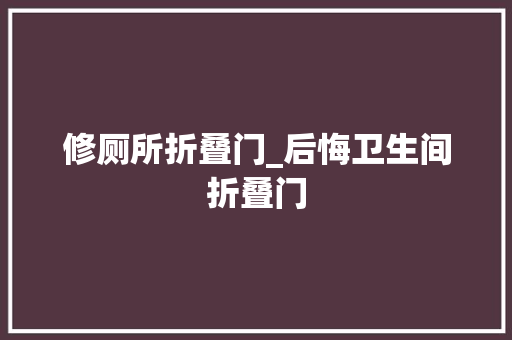 修厕所折叠门_后悔卫生间折叠门