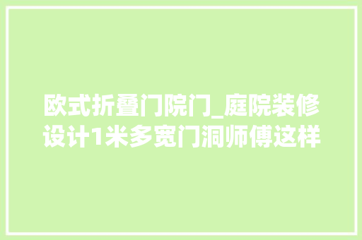 欧式折叠门院门_庭院装修设计1米多宽门洞师傅这样搭配院子门网友看了都说好