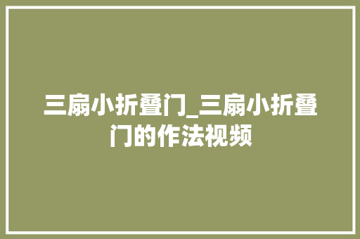 三扇小折叠门_三扇小折叠门的作法视频