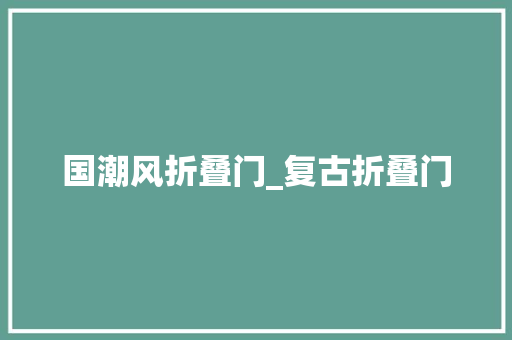 国潮风折叠门_复古折叠门