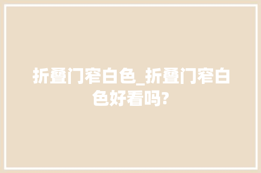 折叠门窄白色_折叠门窄白色好看吗?