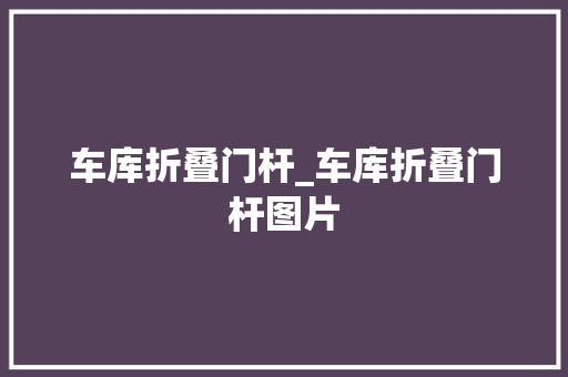 车库折叠门杆_车库折叠门杆图片