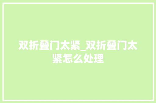 双折叠门太紧_双折叠门太紧怎么处理