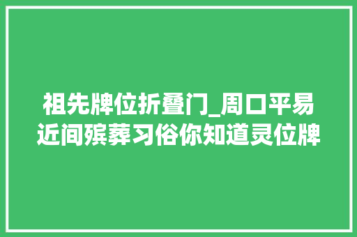 祖先牌位折叠门_周口平易近间殡葬习俗你知道灵位牌的讲究吗