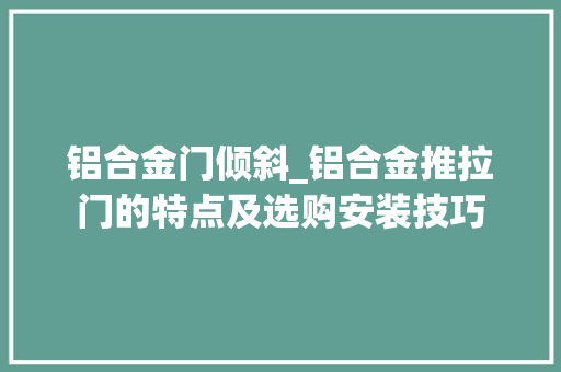 铝合金门倾斜_铝合金推拉门的特点及选购安装技巧