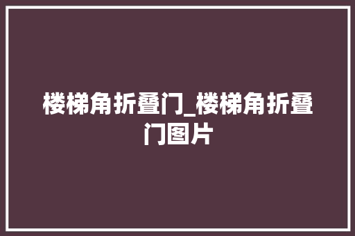 楼梯角折叠门_楼梯角折叠门图片
