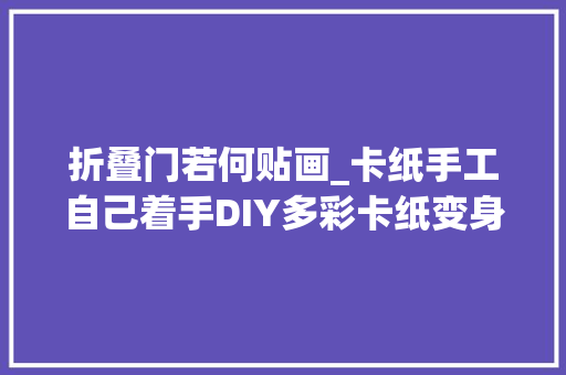 折叠门若何贴画_卡纸手工自己着手DIY多彩卡纸变身美丽花园立谅解画有教程