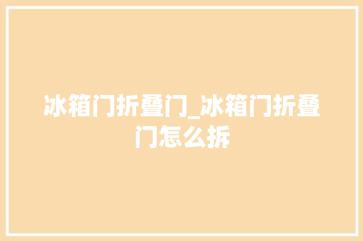 冰箱门折叠门_冰箱门折叠门怎么拆