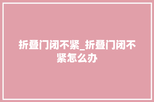 折叠门闭不紧_折叠门闭不紧怎么办