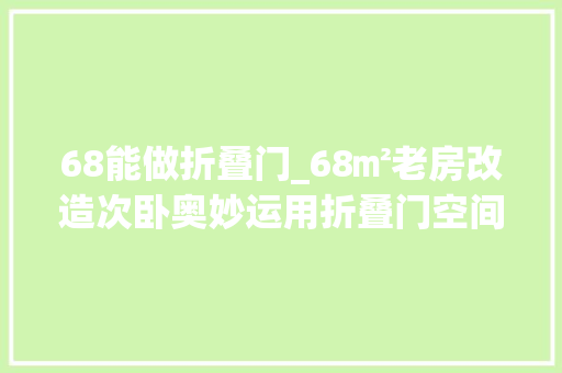 68能做折叠门_68㎡老房改造次卧奥妙运用折叠门空间大年夜了一倍