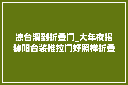 凉台滑到折叠门_大年夜揭秘阳台装推拉门好照样折叠门悦目完会尖叫
