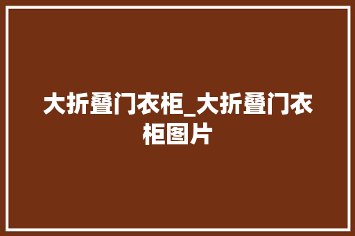大折叠门衣柜_大折叠门衣柜图片