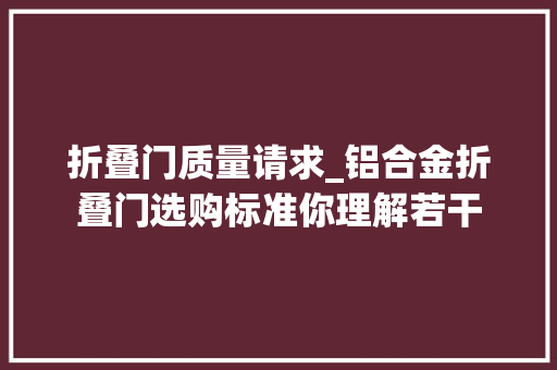 折叠门质量请求_铝合金折叠门选购标准你理解若干