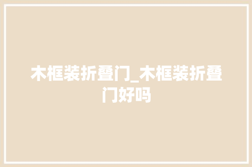 木框装折叠门_木框装折叠门好吗