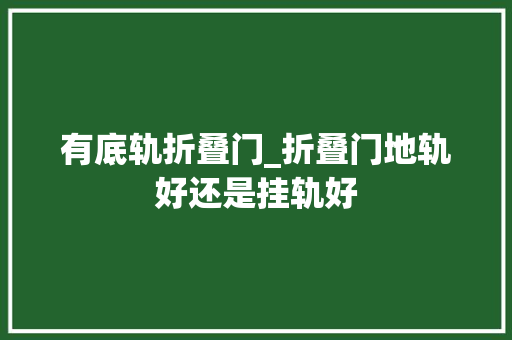 有底轨折叠门_折叠门地轨好还是挂轨好