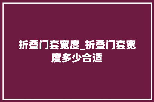 折叠门套宽度_折叠门套宽度多少合适