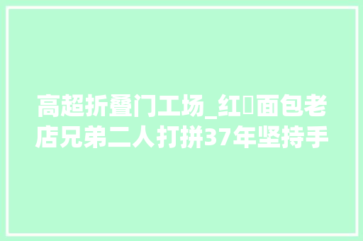 高超折叠门工场_红磡面包老店兄弟二人打拼37年坚持手工做老婆饼烧饼真功夫