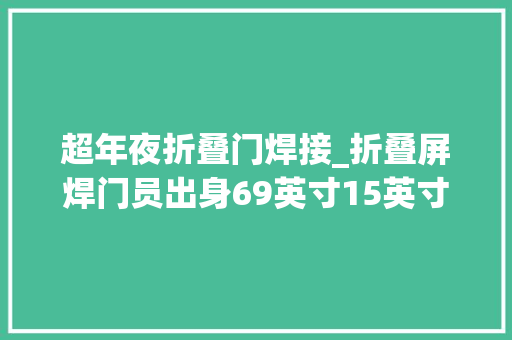 超年夜折叠门焊接_折叠屏焊门员出身69英寸15英寸144赫兹8G128G仅3999元