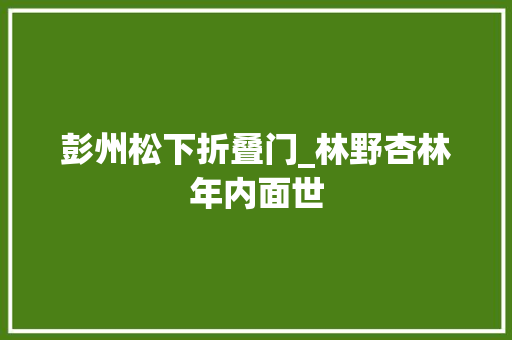 彭州松下折叠门_林野杏林年内面世