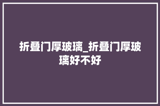 折叠门厚玻璃_折叠门厚玻璃好不好