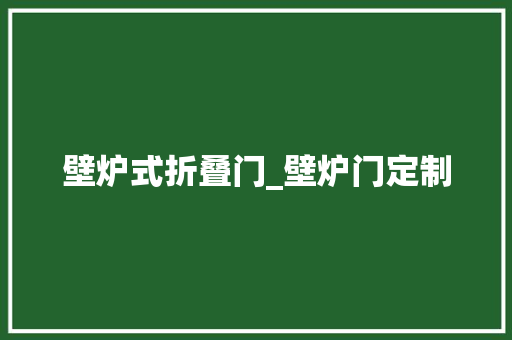 壁炉式折叠门_壁炉门定制