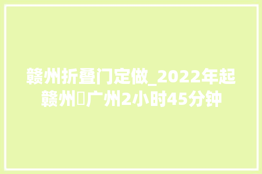 赣州折叠门定做_2022年起赣州⇋广州2小时45分钟