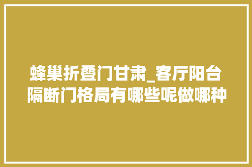蜂巢折叠门甘肃_客厅阳台隔断门格局有哪些呢做哪种才好看呢