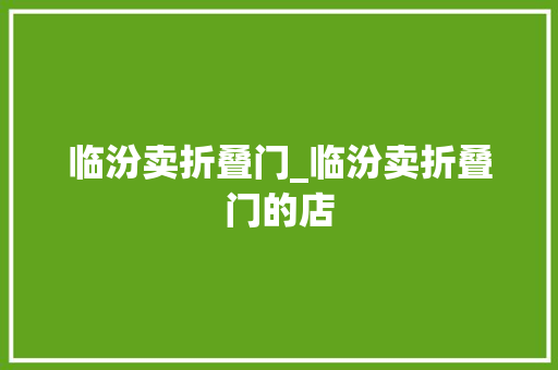 临汾卖折叠门_临汾卖折叠门的店